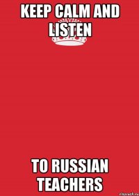 keep calm and listen to Russian teachers