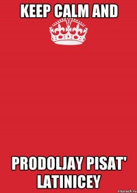 KEEP CALM AND PRODOLJAY PISAT' LATINICEY