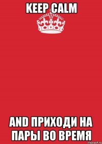 Keep Calm and приходи на пары во время