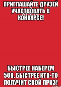 Приглашайте друзей участвовать в конкурсе! Быстрее наберем 500, быстрее кто-то получит свой приз!