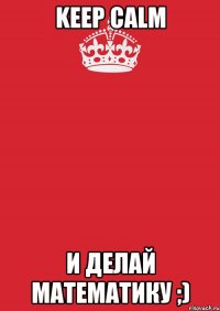 Keep Calm И делай математику ;)