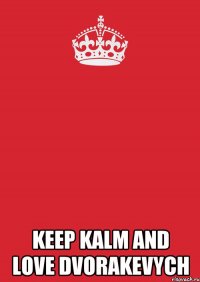  Keep Kalm and Love Dvorakevych