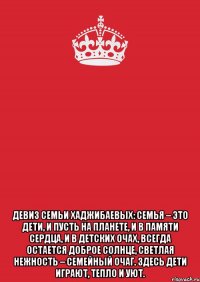  ДЕВИЗ СЕМЬИ ХАДЖИБАЕВЫХ: Семья – это дети, И пусть на планете, И в памяти сердца, и в детских очах, Всегда остается Доброе солнце, Светлая нежность – семейный очаг. Здесь дети играют, Тепло и уют.