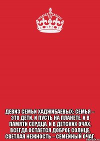  ДЕВИЗ СЕМЬИ ХАДЖИБАЕВЫХ: Семья – это дети, И пусть на планете, И в памяти сердца, и в детских очах, Всегда остается Доброе солнце, Светлая нежность – семейный очаг.