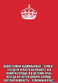  ДЕВИЗ СЕМЬИ ХАДЖИБАЕВЫХ: " Семья – это дети, И пусть на планете, И в памяти сердца, и в детских очах, Всегда остается Доброе солнце, Светлая нежность – семейный очаг".