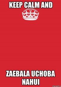 KEEP CALM and ZAEBALA UCHOBA NAHUI