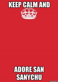 KEEP CALM AND ADORE SAN SANYCHU