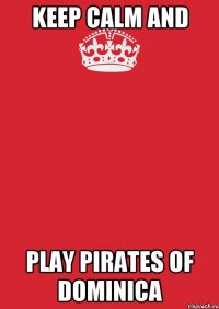 KEEP CALM AND PLAY PIRATES OF DOMINICA