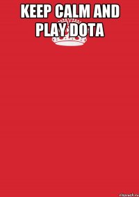 KEEP CALM AND PLAY DOTA 