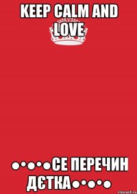 Keep Calm and LOVE ●•●•●Се ПЕРЕЧИН дєтка●•●•●