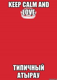 Keep Calm And Love Типичный Атырау