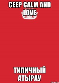 Ceep Calm And Love Типичный Атырау