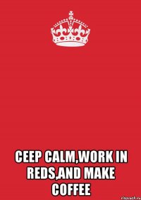  ceep calm,work in REDS,and make coffee