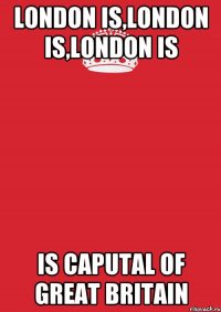 London is,London is,London is Is caputal of Great Britain