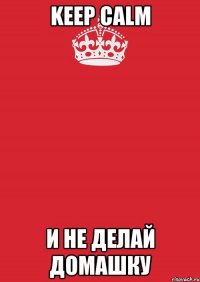 Keep Calm и не делай домашку