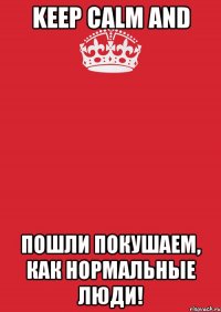 Keep Calm and пошли покушаем, как нормальные люди!