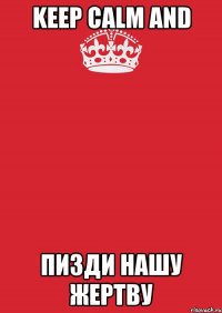 Keep calm and Пизди нашу жертву