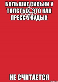 Большие сиськи у толстых, это как пресс у худых НЕ СЧИТАЕТСЯ