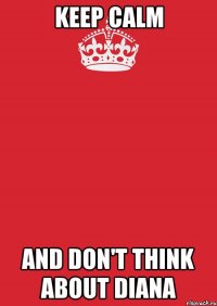 KEEP CALM AND DON'T THINK ABOUT DIANA