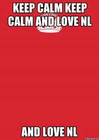 KEEP CALM KEEP CALM AND LOVE NL AND LOVE NL