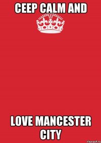 CEEP CALM AND LOVE MANCESTER CITY