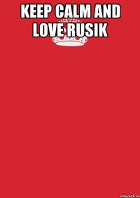 Keep calm and love Rusik 