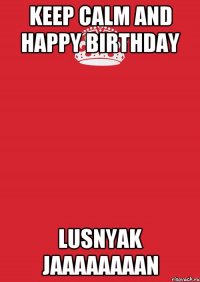 keep calm and happy birthday Lusnyak jaaaaaaaan