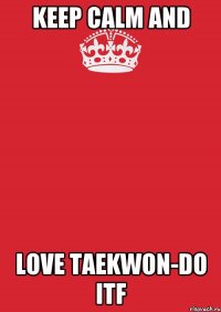 KEEP CALM AND LOVE TAEKWON-DO ITF