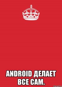  Android делает все сам.