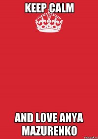 Keep calm And love Anya Mazurenko