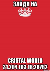 зайди на cristal world 31.204.103.18:26782