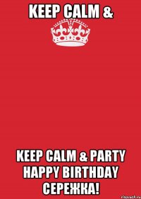 Keep Calm & Keep Calm & PARTY Happy Birthday Сережка!