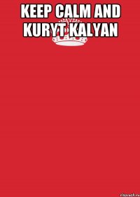 Keep Calm and kuryt kalyan 