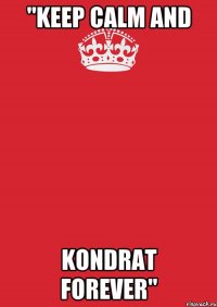 "Keep Calm and Kondrat Forever"