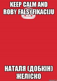 keep calm and roby falsyfikaciju Наталя (Добкін) Желіско