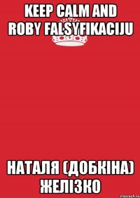 keep calm and roby falsyfikaciju Наталя (Добкіна) Желізко