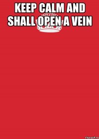 Keep calm and shall open a vein 