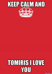 KEEP CALM AND TOMIRIS I LOVE YOU