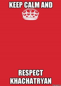 keep calm and respect Khachatryan