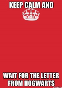 KEEP CALM AND wait for the letter from Hogwarts