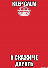 Keep calm и скажи че дарить