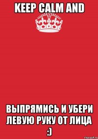 KEEP CALM and выпрямись и убери левую руку от лица :)