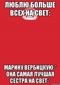 Люблю больше всех на свет: Марину Вербицкую:* она самая лучшая сестра на свет:*