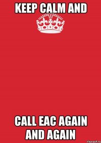 KEEP CALM AND CALL EAC AGAIN AND AGAIN