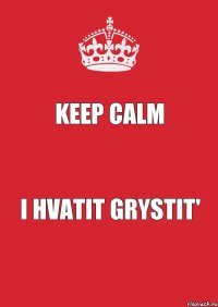 KEEP CALM I HVATIT GRYSTIT'