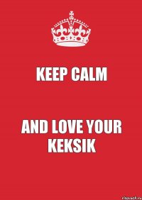 Keep calm And love your Keksik