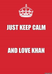 just keep calm and love KHAN