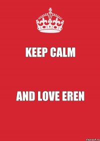 KEEP CALM AND LOVE EREN