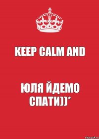 Keep Calm and Юля йдемо спати))*