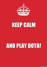 keep calm AND PLAY DOTA!